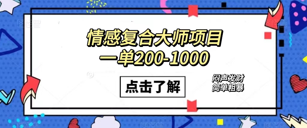 情感复合大师项目，一单200-1000，闷声发财的小生意！简单粗暴（附资料）六月网创-网创项目资源站-副业项目-创业项目-搞钱项目六月网创