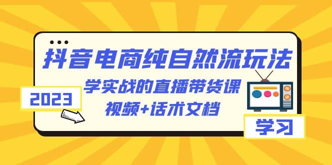 2023抖音电商·纯自然流玩法:学实战的直播带货课,视频+话术文档六月网创-网创项目资源站-副业项目-创业项目-搞钱项目六月网创