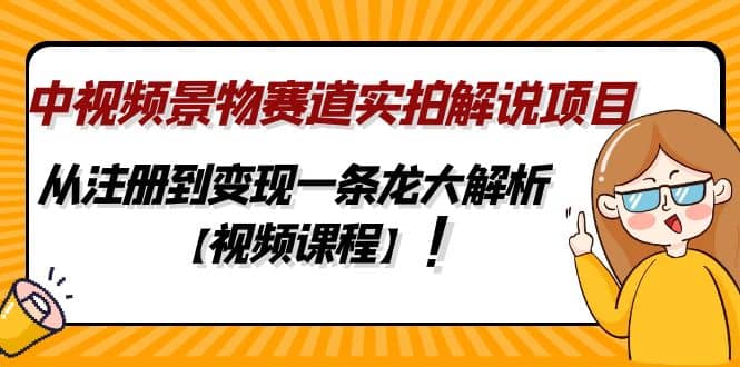 中视频景物赛道实拍解说项目,从注册到变现一条龙大解析【视频课程】六月网创-网创项目资源站-副业项目-创业项目-搞钱项目六月网创