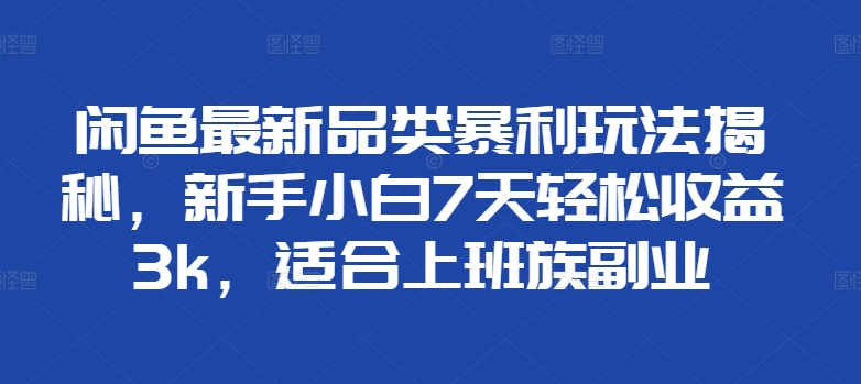 闲鱼最新品类暴利玩法揭秘,新手小白7天轻松赚3000+,适合上班族副业六月网创-网创项目资源站-副业项目-创业项目-搞钱项目六月网创