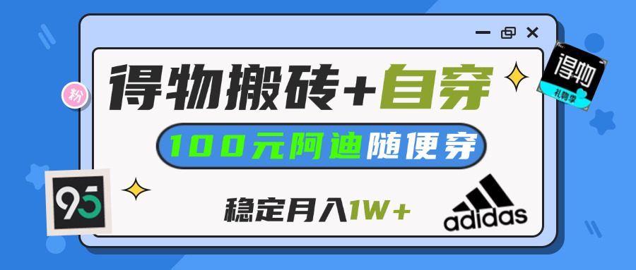 【得物】鞋服搬砖,自穿阿迪100+,一单50-500+,小白轻松上手,月入1W+六月网创-网创项目资源站-副业项目-创业项目-搞钱项目六月网创