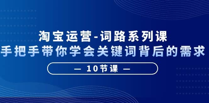 淘宝运营-词路系列课：手把手带你学会关键词背后的需求（10节课）六月网创-网创项目资源站-副业项目-创业项目-搞钱项目六月网创
