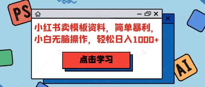 小红书卖模板资料，简单暴利，小白无脑操作，轻松日入1000+【揭秘】六月网创-网创项目资源站-副业项目-创业项目-搞钱项目六月网创