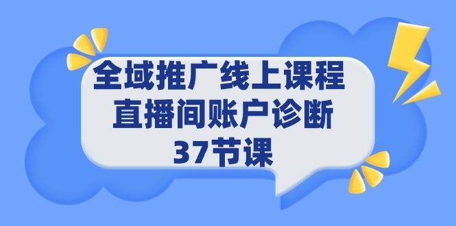 全域推广线上课程 _ 直播间账户诊断 37节课六月网创-网创项目资源站-副业项目-创业项目-搞钱项目六月网创