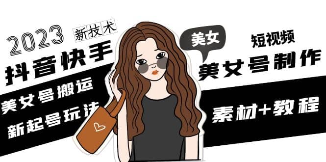 2023抖音快手短视频美女号制作 美女号搬运新起号玩法 新技术(素材+教程)六月网创-网创项目资源站-副业项目-创业项目-搞钱项目六月网创