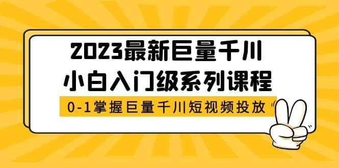 2023最新巨量千川小白入门级系列课程，从0-1掌握巨量千川短视频投放六月网创-网创项目资源站-副业项目-创业项目-搞钱项目六月网创