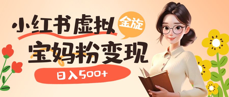 小红书虚拟资源变现升级玩法，宝妈粉多种变现方式，日入500+六月网创-网创项目资源站-副业项目-创业项目-搞钱项目六月网创