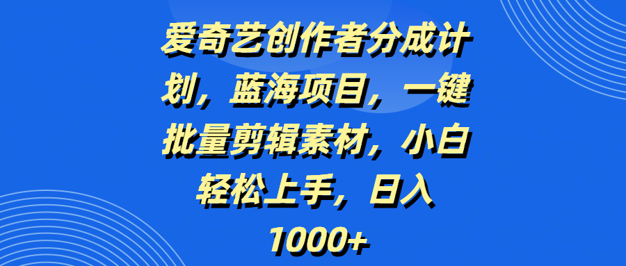 爱奇艺创作者分成计划,蓝海项目,一键批量剪辑素材,小白轻松上手,日入1000+六月网创-网创项目资源站-副业项目-创业项目-搞钱项目六月网创