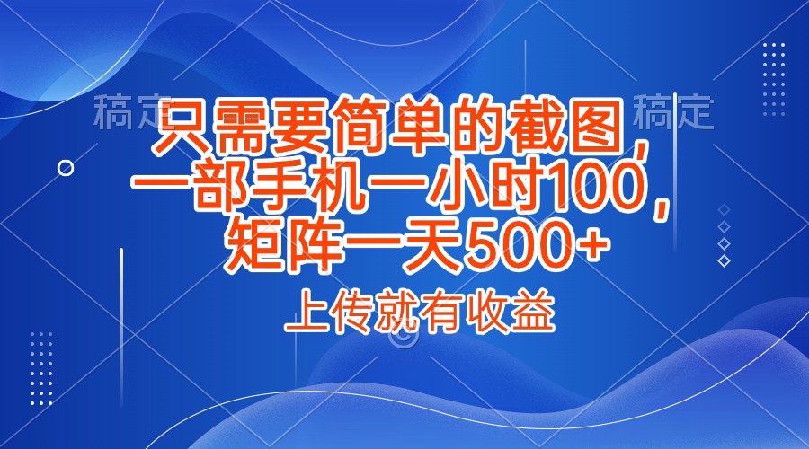 只需要简单的截图,上传就能有收益,一部手机不限地方不限时间,一小时100,矩阵放大一天500+六月网创-网创项目资源站-副业项目-创业项目-搞钱项目六月网创