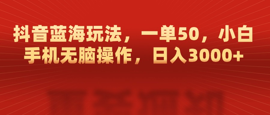抖音蓝海玩法，一单50，小白手机无脑操作，日入3000+六月网创-网创项目资源站-副业项目-创业项目-搞钱项目六月网创