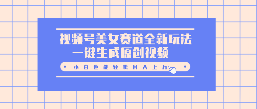 视频号美女赛道全新玩法,一键生成原创视频,小白也能轻松月入上万六月网创-网创项目资源站-副业项目-创业项目-搞钱项目六月网创