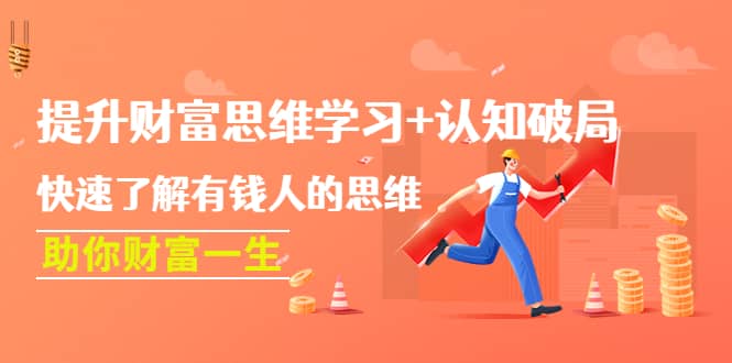 提升财富思维学习+认知破局：快速了解有钱人的思维，助你财富一生六月网创-网创项目资源站-副业项目-创业项目-搞钱项目六月网创