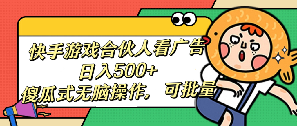 快手游戏合伙人看广告，日入500+ 傻瓜式无脑操作，可批量六月网创-网创项目资源站-副业项目-创业项目-搞钱项目六月网创