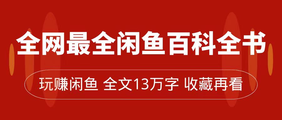 全网最全闲鱼百科全书，全文13万字左右，带你玩赚闲鱼卖货，从0到月入过万六月网创-网创项目资源站-副业项目-创业项目-搞钱项目六月网创