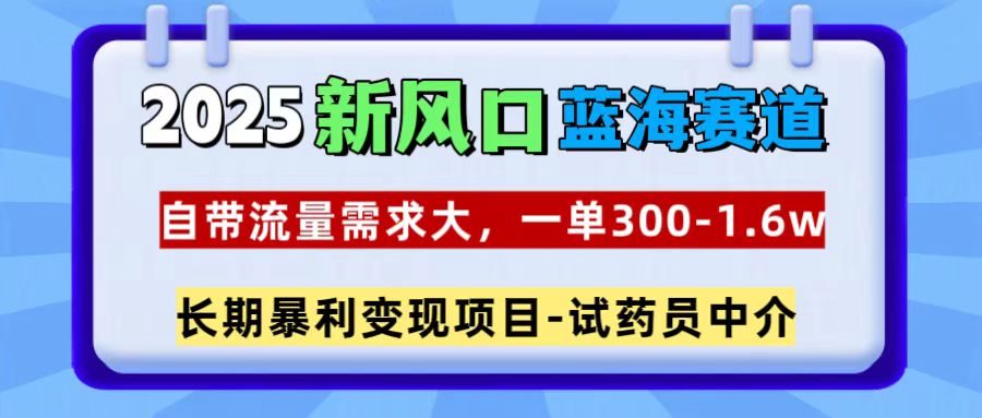 2025新风口蓝海赛道,一单300~1.6w,自带流量需求大,试药员中介六月网创-网创项目资源站-副业项目-创业项目-搞钱项目六月网创
