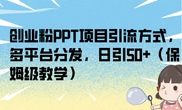 创业粉PPT项目引流方式,多平台分发,日引50+(保姆级教学)六月网创-网创项目资源站-副业项目-创业项目-搞钱项目六月网创