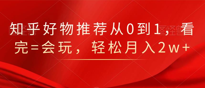 知乎好物推荐从0到1，看完=会玩，轻松月入2w+六月网创-网创项目资源站-副业项目-创业项目-搞钱项目六月网创