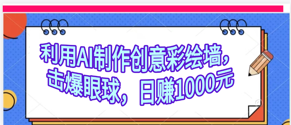 利用AI制作创意彩绘墙,流量200万,日变现1000元六月网创-网创项目资源站-副业项目-创业项目-搞钱项目六月网创