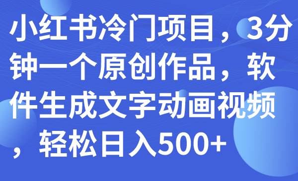 小红书冷门项目，3分钟一个原创作品，软件生成文字动画视频，轻松日入500+六月网创-网创项目资源站-副业项目-创业项目-搞钱项目六月网创