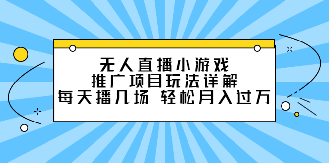 无人直播小游戏推广项目玩法详解【视频课程】六月网创-网创项目资源站-副业项目-创业项目-搞钱项目六月网创