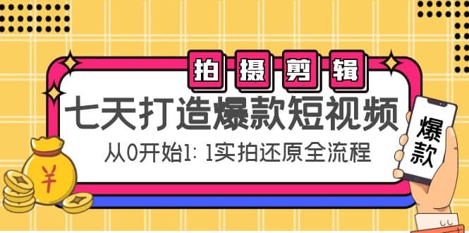 七天打造爆款短视频：拍摄+剪辑实操，从0开始1:1实拍还原实操全流程六月网创-网创项目资源站-副业项目-创业项目-搞钱项目六月网创