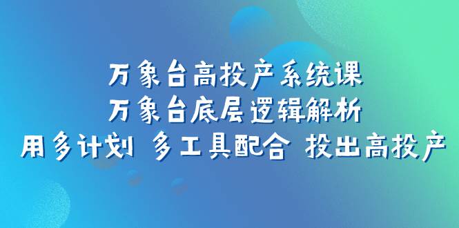万象台高投产系统课:万象台底层逻辑解析 用多计划 多工具配合 投出高投产六月网创-网创项目资源站-副业项目-创业项目-搞钱项目六月网创