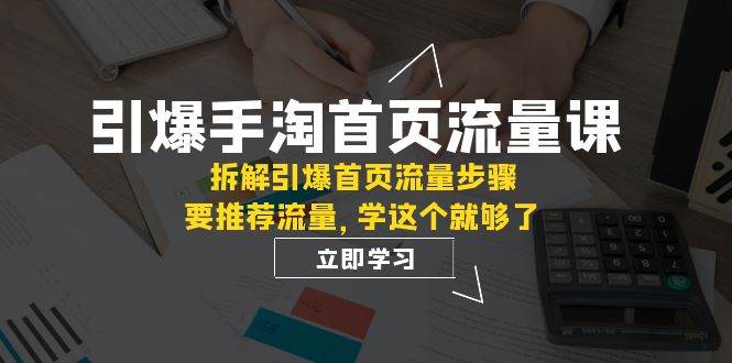 引爆-手淘首页流量课：拆解引爆首页流量步骤，要推荐流量，学这个就够了六月网创-网创项目资源站-副业项目-创业项目-搞钱项目六月网创