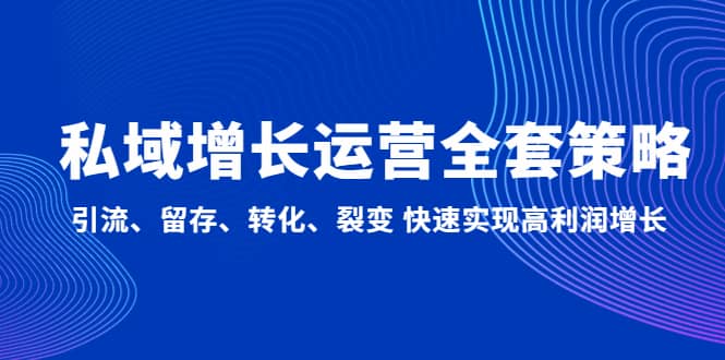 私域增长运营全套策略:引流、留存、转化、裂变 快速实现高利润增长六月网创-网创项目资源站-副业项目-创业项目-搞钱项目六月网创