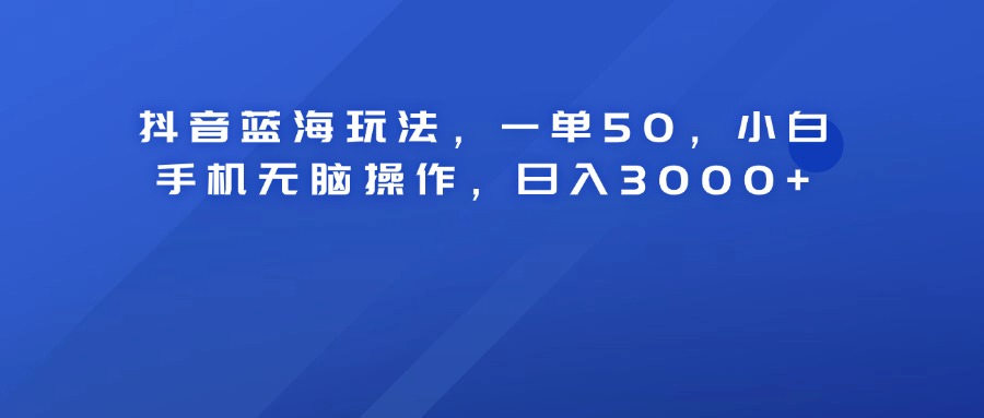 抖音蓝海玩法，一单50！小白手机无脑操作，日入3000+六月网创-网创项目资源站-副业项目-创业项目-搞钱项目六月网创