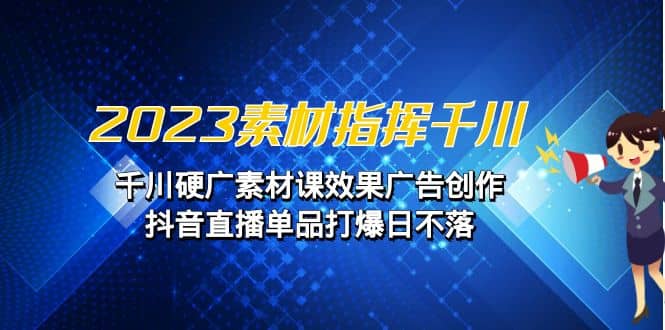 2023素材 指挥千川,千川硬广素材课效果广告创作,抖音直播单品打爆日不落六月网创-网创项目资源站-副业项目-创业项目-搞钱项目六月网创