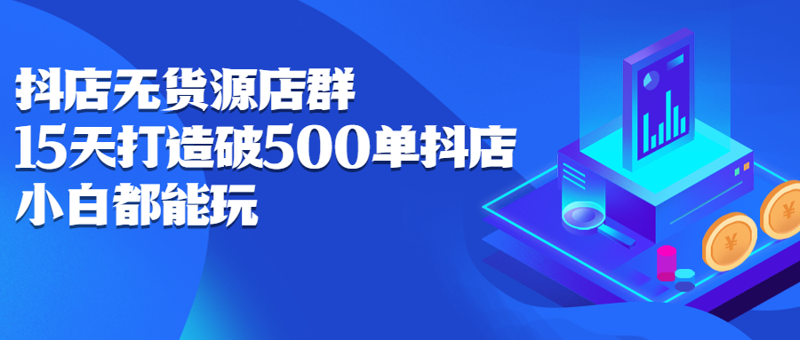 抖店无货源店群,15天打造破500单抖店无货源店群玩法六月网创-网创项目资源站-副业项目-创业项目-搞钱项目六月网创