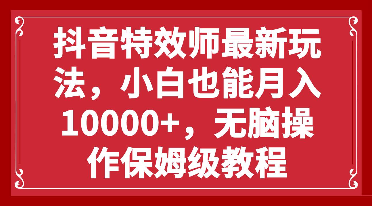 抖音特效师最新玩法，小白也能月入10000+，无脑操作保姆级教程六月网创-网创项目资源站-副业项目-创业项目-搞钱项目六月网创