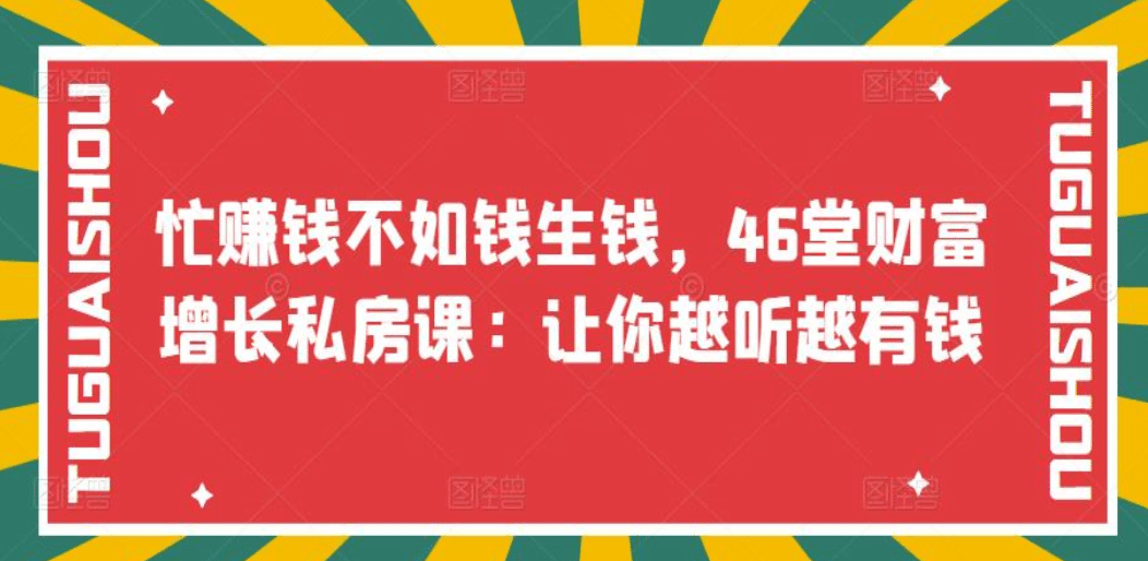 忙赚钱不如钱生钱,46堂财富增长私房课:让你越听越有钱六月网创-网创项目资源站-副业项目-创业项目-搞钱项目六月网创