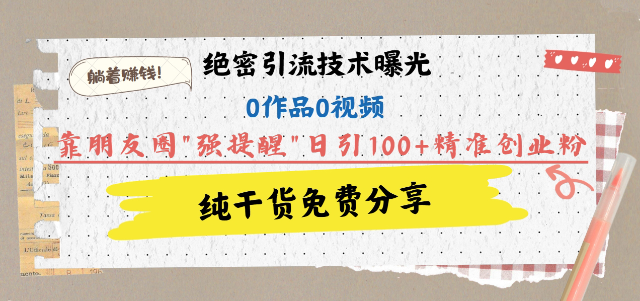 绝密引流技术曝光:0作品0视频,靠朋友圈”强提醒”日引100+精准创业粉,躺着赚钱!六月网创-网创项目资源站-副业项目-创业项目-搞钱项目六月网创
