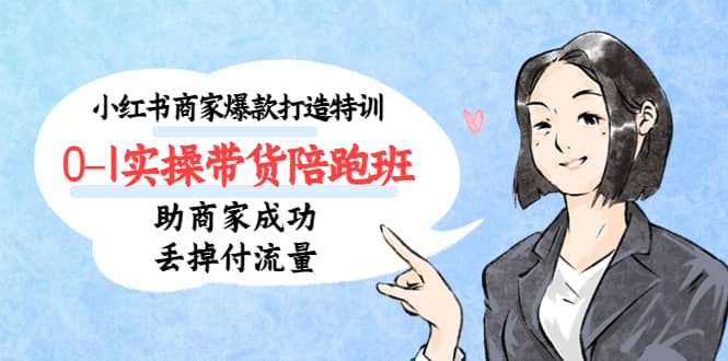 小红书商家爆款打造特训(14期)0-1实操带货陪跑班,助商家成功丢掉付流量六月网创-网创项目资源站-副业项目-创业项目-搞钱项目六月网创