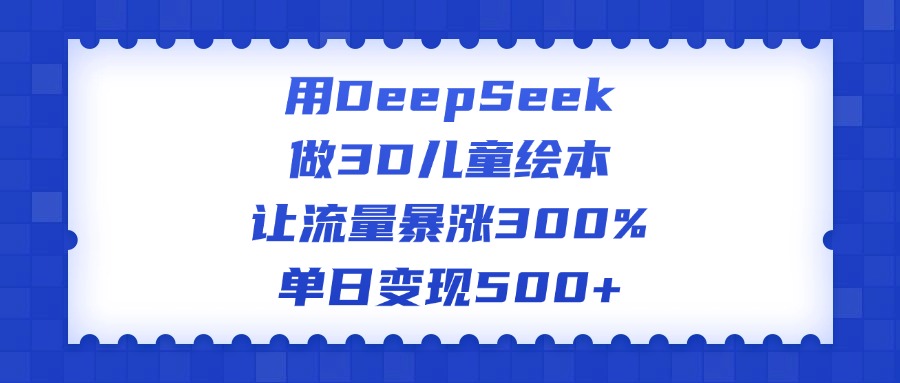 用DeepSeek做3D儿童绘本,让流量暴涨300%,单日变现500+六月网创-网创项目资源站-副业项目-创业项目-搞钱项目六月网创