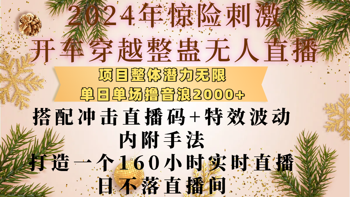 2024年惊险刺激开车穿越整蛊无人直播,项目整体也是潜力无限,单日单场撸音浪2000+,搭配冲击直播码+特效波动的内附手法,打造一个160小时实时直播日不落直播间六月网创-网创项目资源站-副业项目-创业项目-搞钱项目六月网创