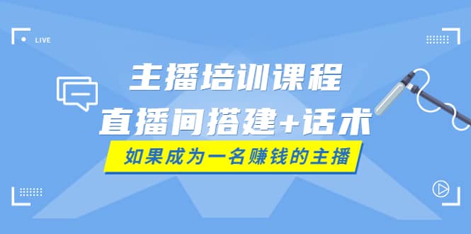 主播培训课程:直播间搭建+话术,如何快速成为一名赚钱的主播六月网创-网创项目资源站-副业项目-创业项目-搞钱项目六月网创