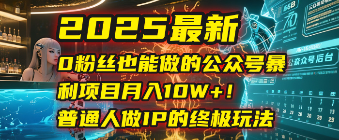 2025最新0粉丝也能做的公众号暴利项目,月入10W+!普通人做IP的终极玩法六月网创-网创项目资源站-副业项目-创业项目-搞钱项目六月网创