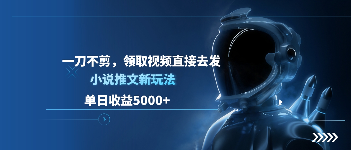 单日收益5000+，小说推文新玩法，一刀不剪，领取视频直接去发六月网创-网创项目资源站-副业项目-创业项目-搞钱项目六月网创