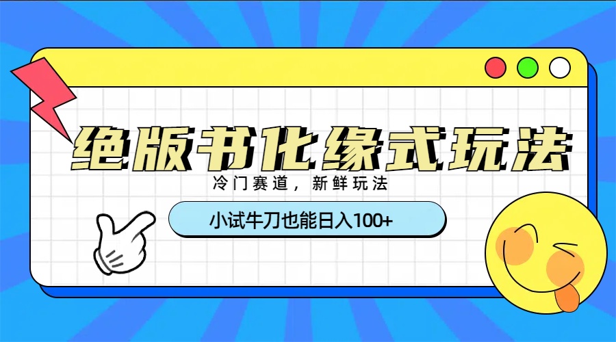 冷门赛道绝版书化缘式玩法，小试牛刀也能日入100+六月网创-网创项目资源站-副业项目-创业项目-搞钱项目六月网创