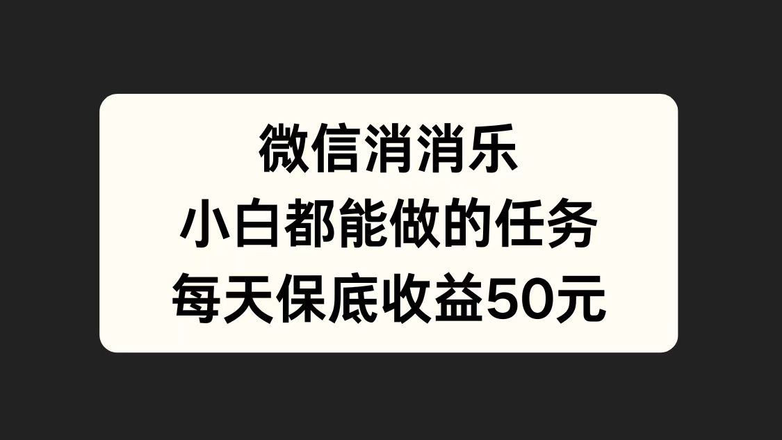 微信消一消，小白都能做的任务，每天收益保底50元六月网创-网创项目资源站-副业项目-创业项目-搞钱项目六月网创