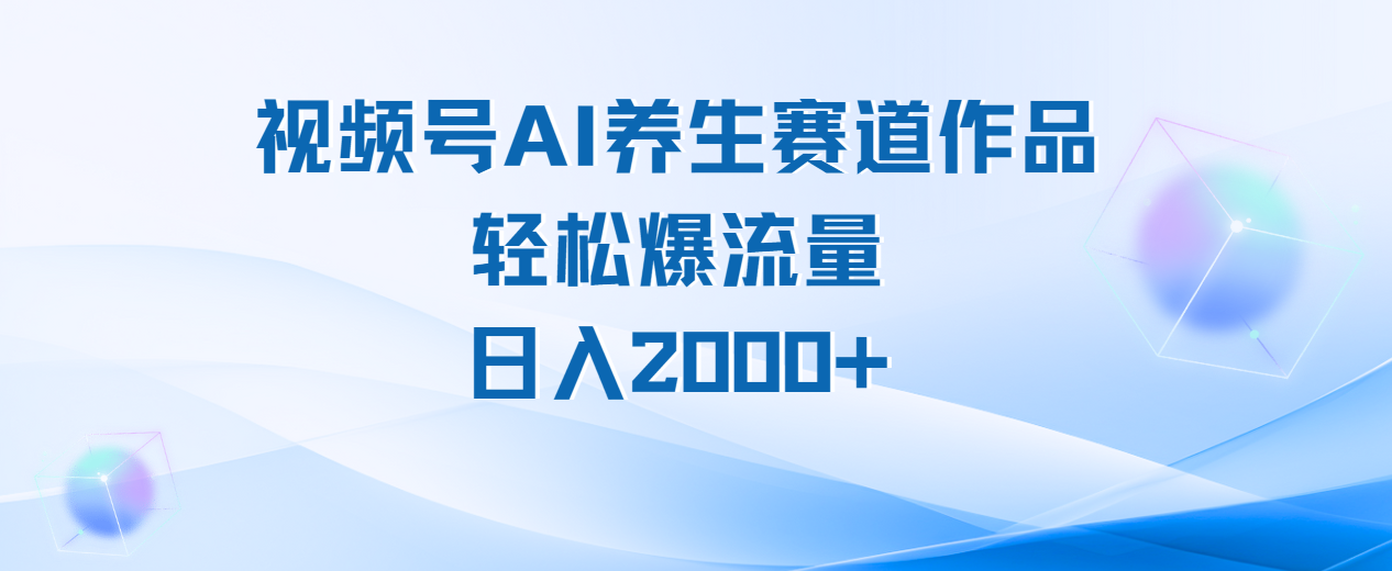 视频号AI养生赛道玩法,轻松爆流量,日入2000+六月网创-网创项目资源站-副业项目-创业项目-搞钱项目六月网创