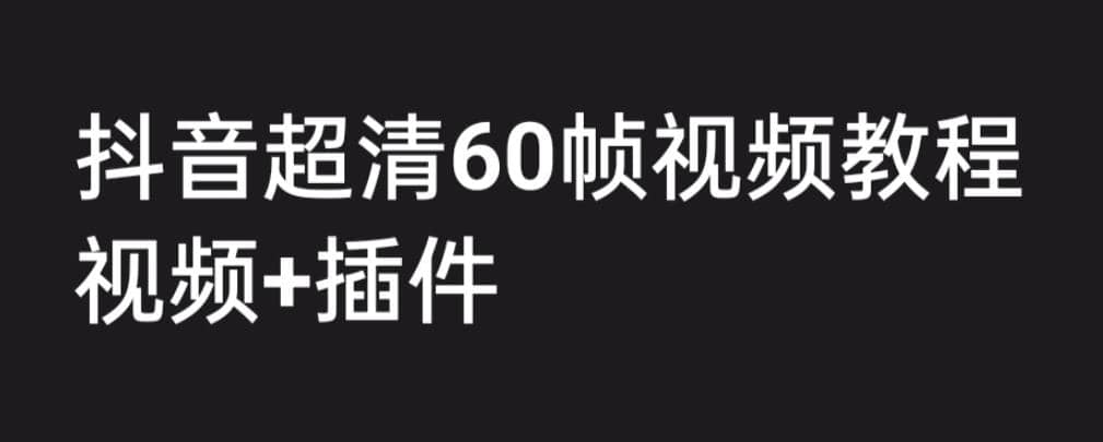 外面收费2300的抖音高清60帧视频教程，学会如何制作视频（教程+插件）六月网创-网创项目资源站-副业项目-创业项目-搞钱项目六月网创