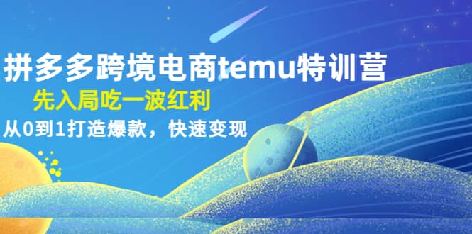 拼多多跨境电商temu特训营:先入局吃一波红利,从0到1打造爆款,快速变现六月网创-网创项目资源站-副业项目-创业项目-搞钱项目六月网创