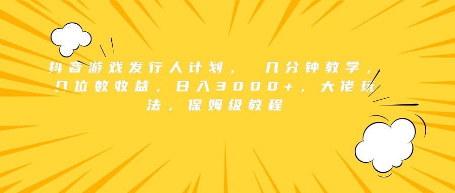 抖音游戏发行人计划， 几分钟教学，几位数收益，日入3000+，大佬玩法，保姆级教程六月网创-网创项目资源站-副业项目-创业项目-搞钱项目六月网创