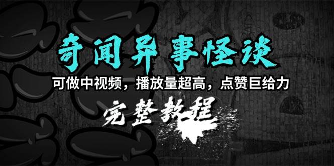 奇闻异事怪谈完整教程,可做中视频,播放量超高,点赞巨给力(教程+素材)六月网创-网创项目资源站-副业项目-创业项目-搞钱项目六月网创