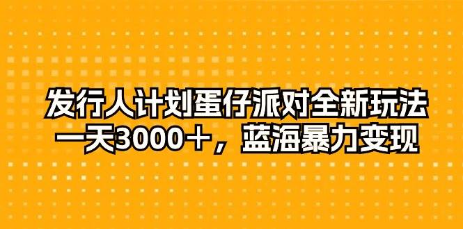 发行人计划蛋仔派对全新玩法，一天3000＋，蓝海暴力变现六月网创-网创项目资源站-副业项目-创业项目-搞钱项目六月网创