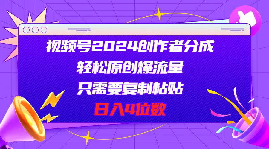 视频号2024创作者分成，轻松原创爆流量，只需要复制粘贴，日入4位数六月网创-网创项目资源站-副业项目-创业项目-搞钱项目六月网创