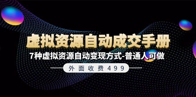 外面收费499《虚拟资源自动成交手册》7种虚拟资源自动变现方式-普通人可做六月网创-网创项目资源站-副业项目-创业项目-搞钱项目六月网创